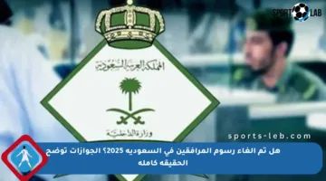 هل تم إلغاء رسوم المرافقين في السعودية 2025؟ الجوازات توضح الحقيقة كاملة